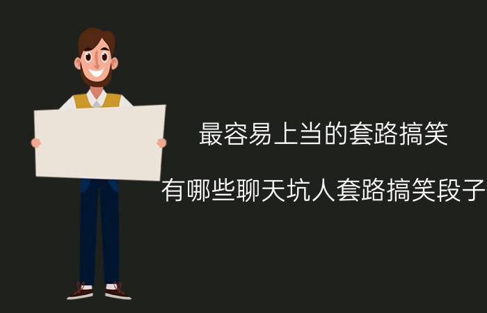 最容易上当的套路搞笑 有哪些聊天坑人套路搞笑段子？